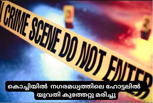 കൊച്ചിയിൽ  നഗരമധ്യത്തിലെ ഹോട്ടലിൽ   യുവതി കുത്തേറ്റു മരിച്ചു