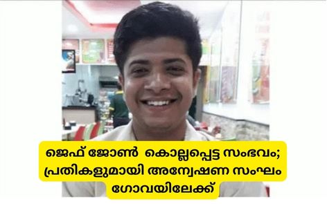 ജെഫ് ജോൺ  കൊല്ലപ്പെട്ട സംഭവം; പ്രതികളുമായി അന്വേഷണ സംഘം ഗോവയിലേക്ക്