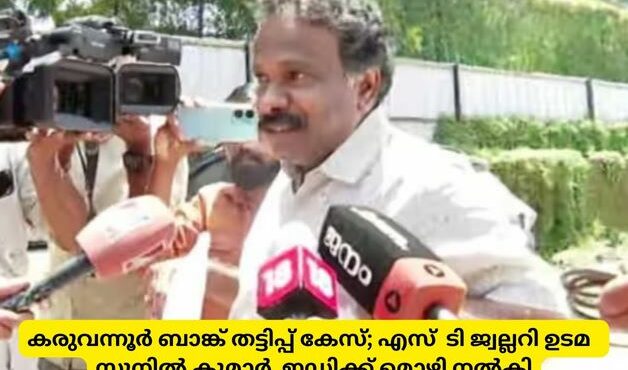 കരുവന്നൂർ ബാങ്ക് തട്ടിപ്പ് കേസ്; എസ്  ടി ജ്വല്ലറി ഉടമ  സുനിൽ കുമാർ  ഇഡിക്ക് മൊഴി നൽകി
